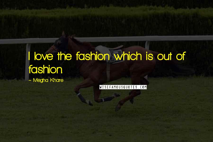 Megha Khare Quotes: I love the fashion which is out of fashion.