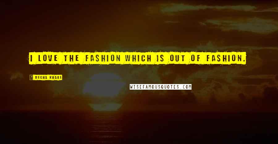 Megha Khare Quotes: I love the fashion which is out of fashion.