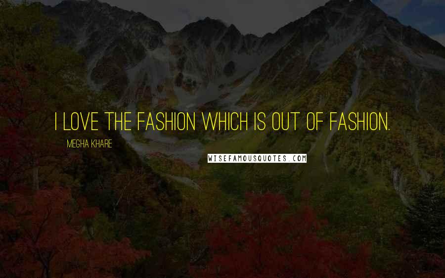 Megha Khare Quotes: I love the fashion which is out of fashion.
