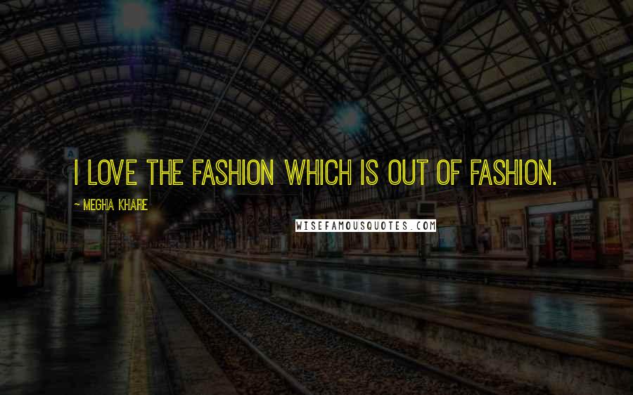 Megha Khare Quotes: I love the fashion which is out of fashion.
