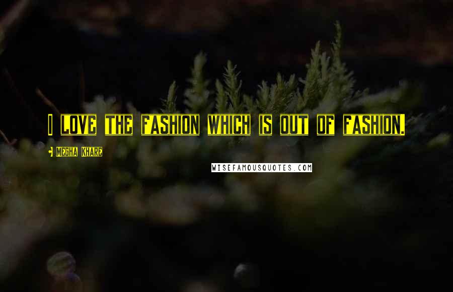 Megha Khare Quotes: I love the fashion which is out of fashion.