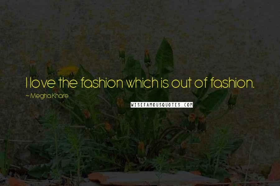 Megha Khare Quotes: I love the fashion which is out of fashion.
