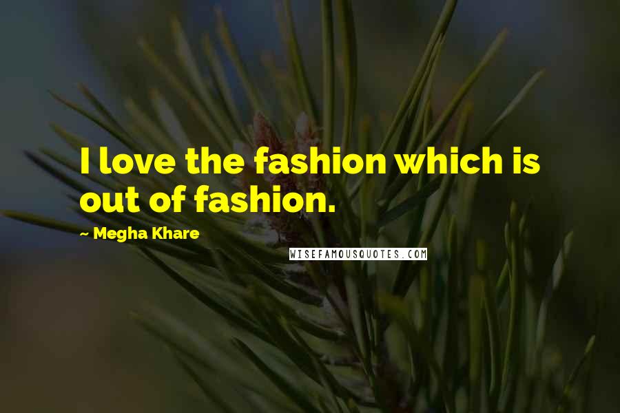 Megha Khare Quotes: I love the fashion which is out of fashion.