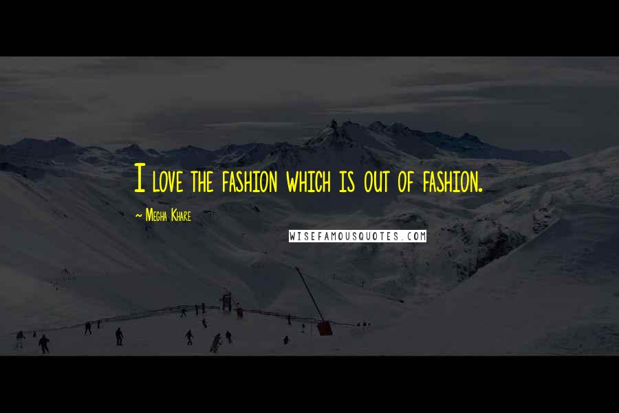 Megha Khare Quotes: I love the fashion which is out of fashion.