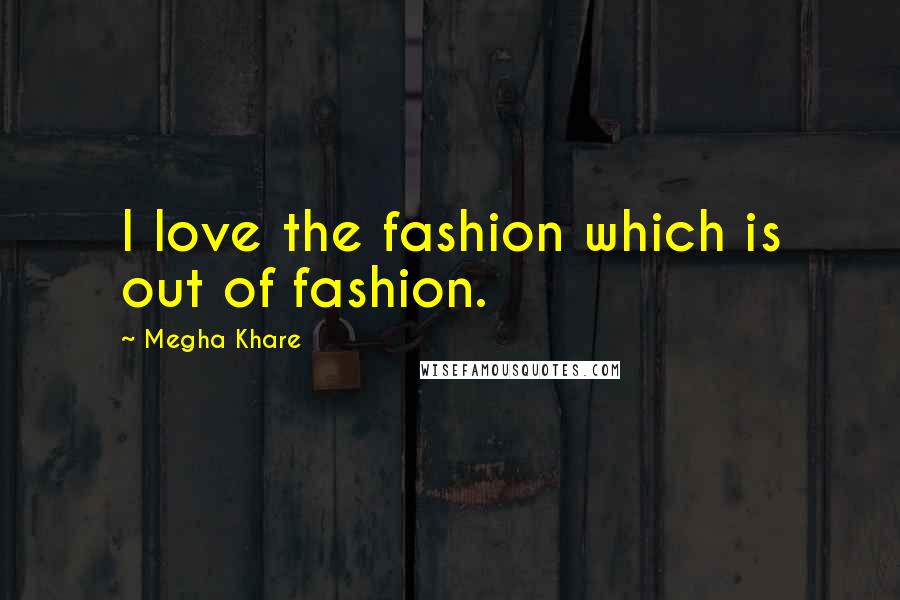 Megha Khare Quotes: I love the fashion which is out of fashion.