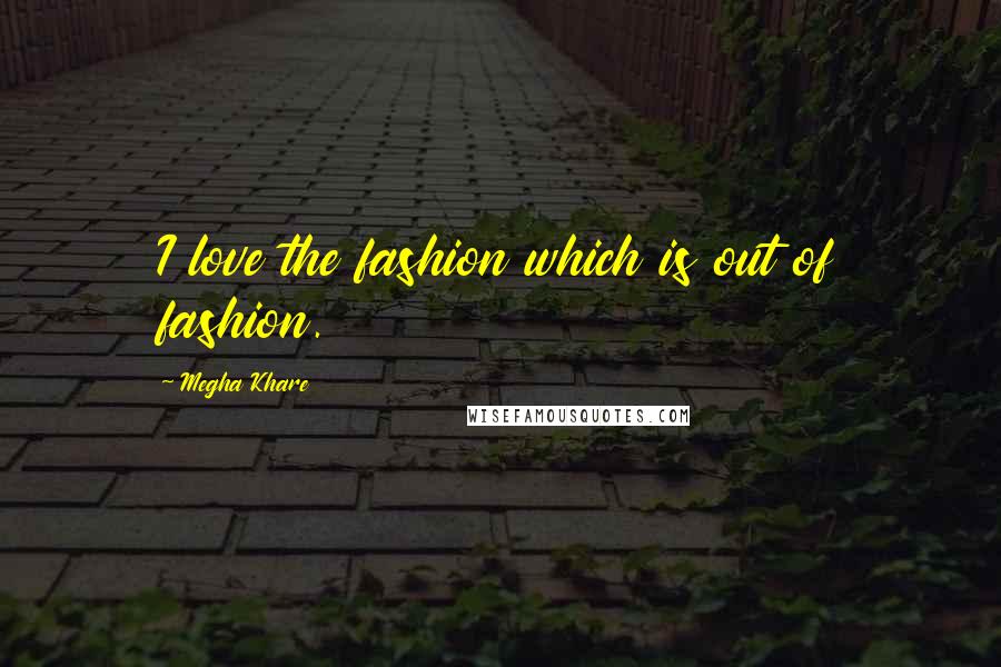 Megha Khare Quotes: I love the fashion which is out of fashion.