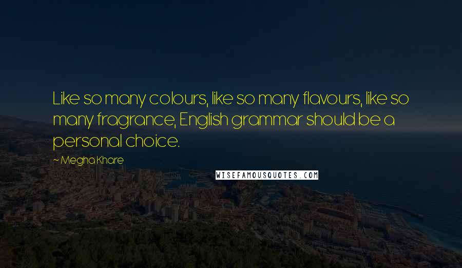 Megha Khare Quotes: Like so many colours, like so many flavours, like so many fragrance, English grammar should be a personal choice.