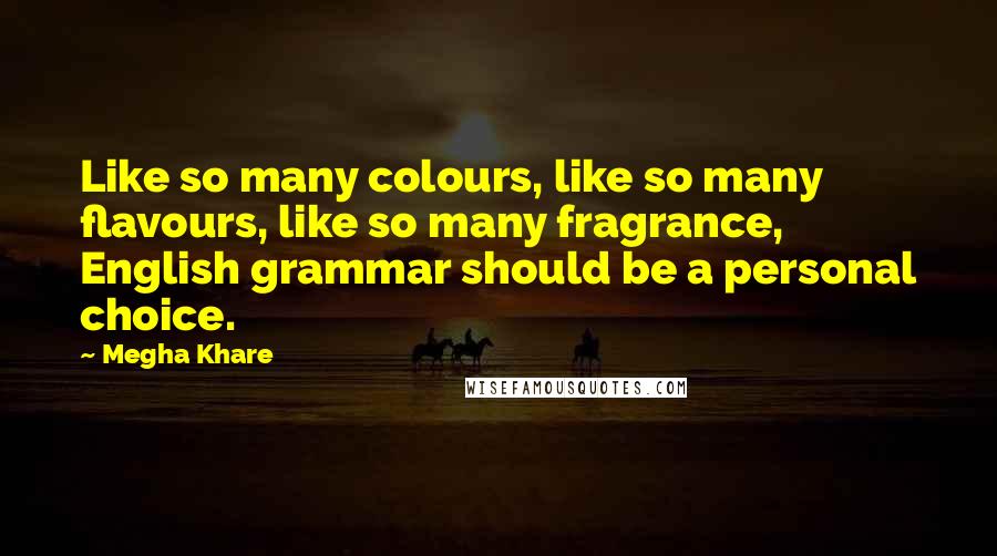 Megha Khare Quotes: Like so many colours, like so many flavours, like so many fragrance, English grammar should be a personal choice.