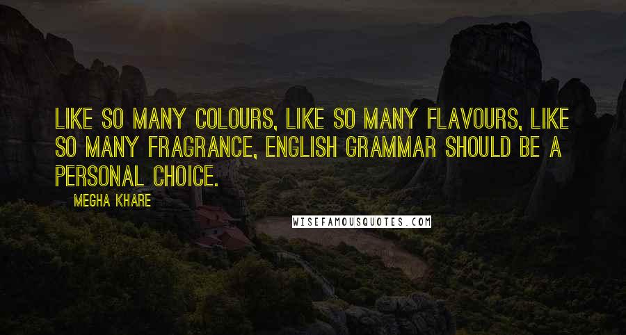 Megha Khare Quotes: Like so many colours, like so many flavours, like so many fragrance, English grammar should be a personal choice.