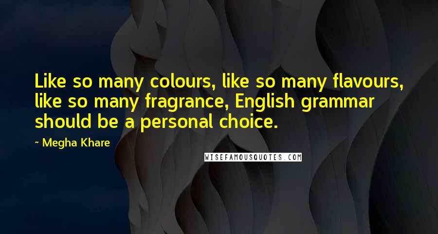 Megha Khare Quotes: Like so many colours, like so many flavours, like so many fragrance, English grammar should be a personal choice.