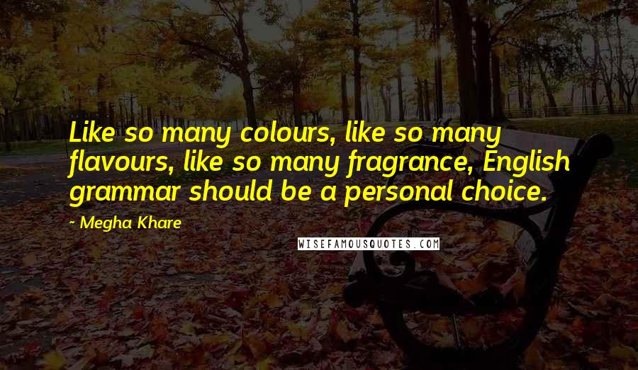 Megha Khare Quotes: Like so many colours, like so many flavours, like so many fragrance, English grammar should be a personal choice.