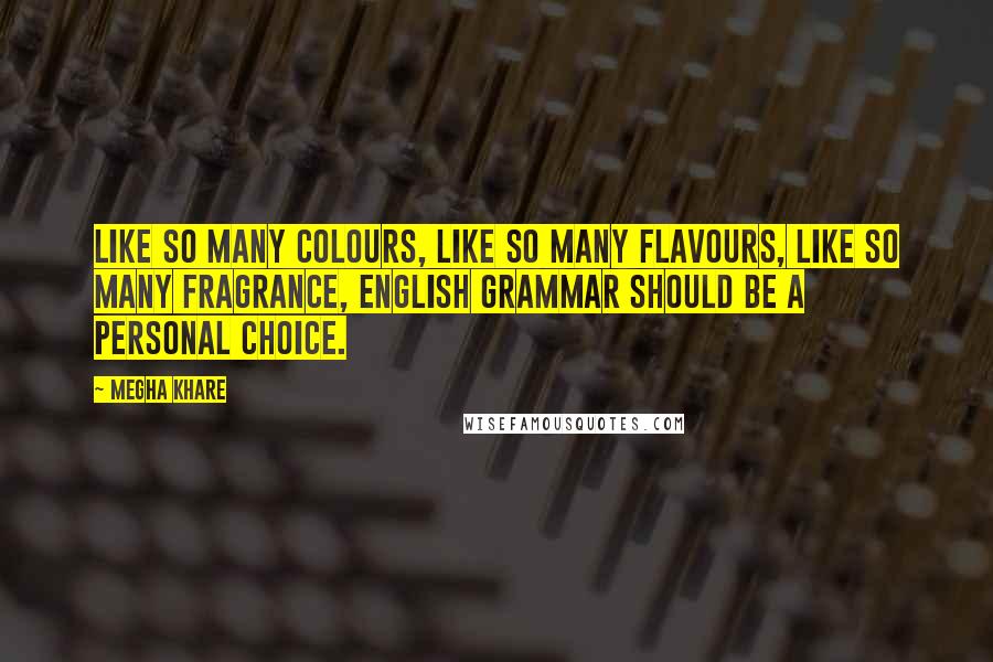 Megha Khare Quotes: Like so many colours, like so many flavours, like so many fragrance, English grammar should be a personal choice.