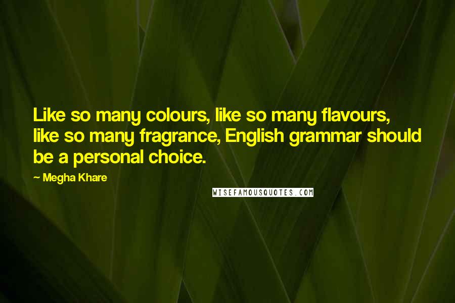 Megha Khare Quotes: Like so many colours, like so many flavours, like so many fragrance, English grammar should be a personal choice.