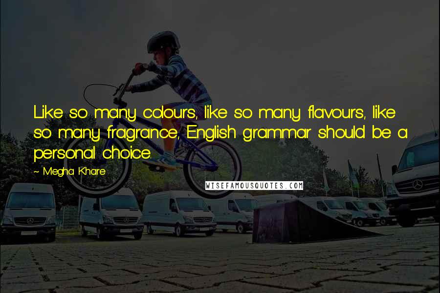 Megha Khare Quotes: Like so many colours, like so many flavours, like so many fragrance, English grammar should be a personal choice.