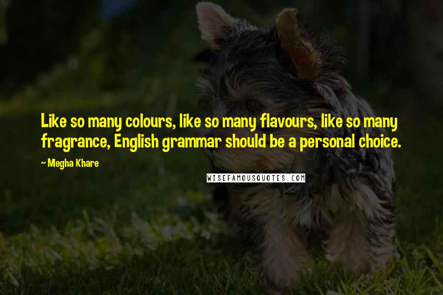Megha Khare Quotes: Like so many colours, like so many flavours, like so many fragrance, English grammar should be a personal choice.