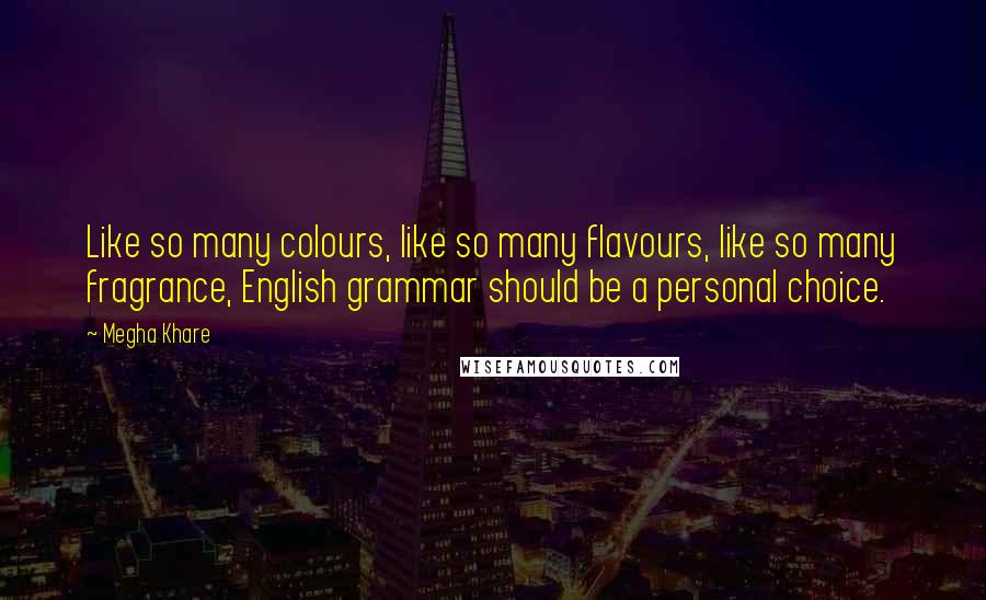 Megha Khare Quotes: Like so many colours, like so many flavours, like so many fragrance, English grammar should be a personal choice.