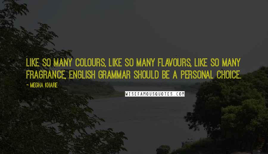 Megha Khare Quotes: Like so many colours, like so many flavours, like so many fragrance, English grammar should be a personal choice.