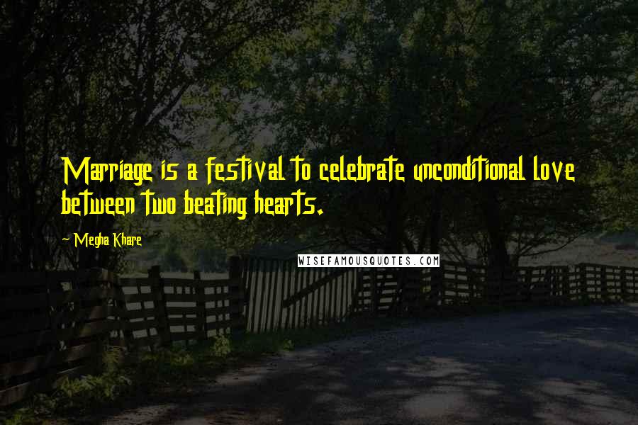 Megha Khare Quotes: Marriage is a festival to celebrate unconditional love between two beating hearts.