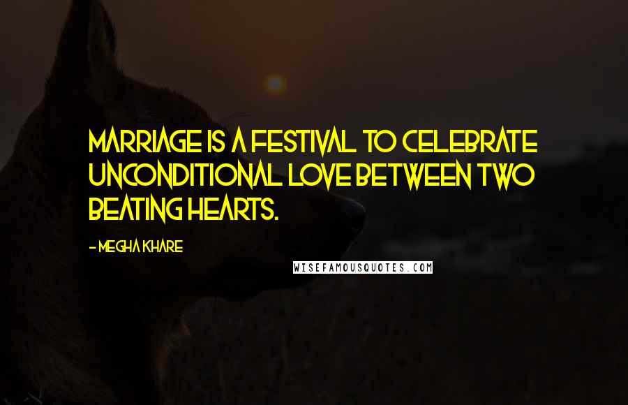 Megha Khare Quotes: Marriage is a festival to celebrate unconditional love between two beating hearts.