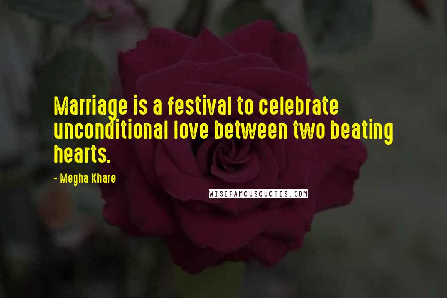 Megha Khare Quotes: Marriage is a festival to celebrate unconditional love between two beating hearts.