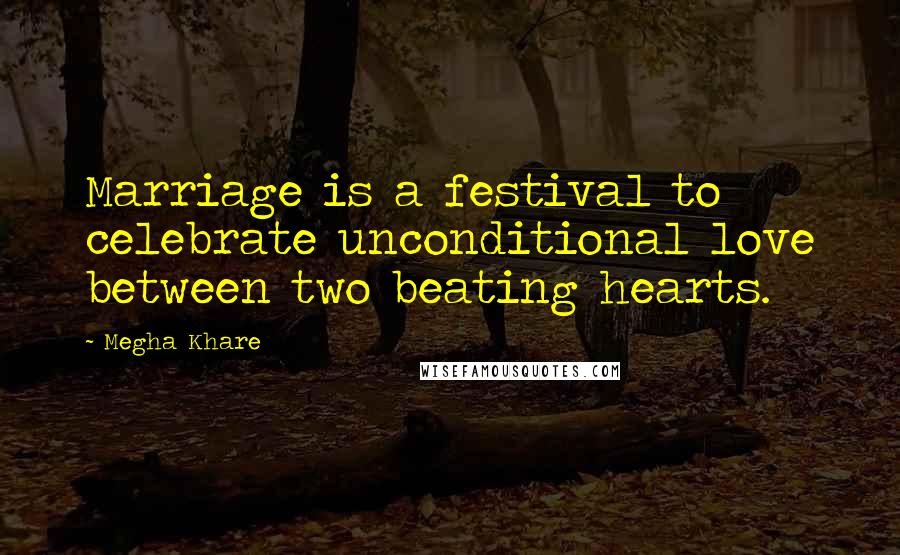 Megha Khare Quotes: Marriage is a festival to celebrate unconditional love between two beating hearts.