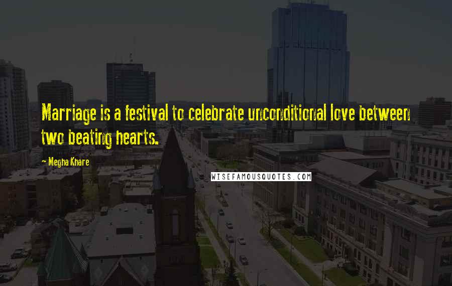 Megha Khare Quotes: Marriage is a festival to celebrate unconditional love between two beating hearts.