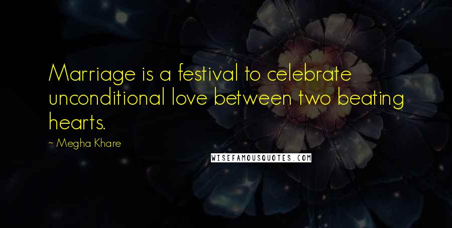 Megha Khare Quotes: Marriage is a festival to celebrate unconditional love between two beating hearts.