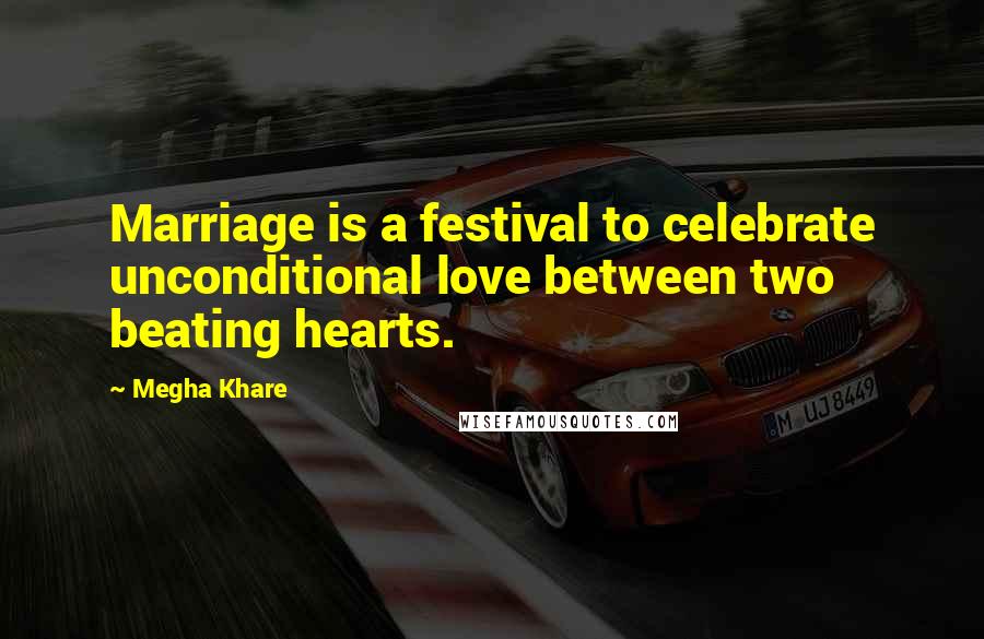 Megha Khare Quotes: Marriage is a festival to celebrate unconditional love between two beating hearts.