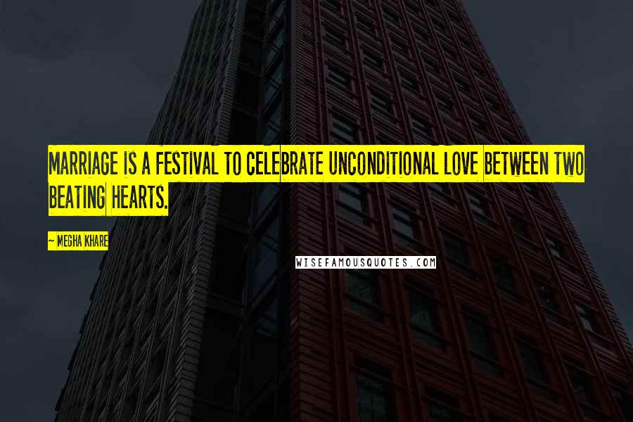 Megha Khare Quotes: Marriage is a festival to celebrate unconditional love between two beating hearts.