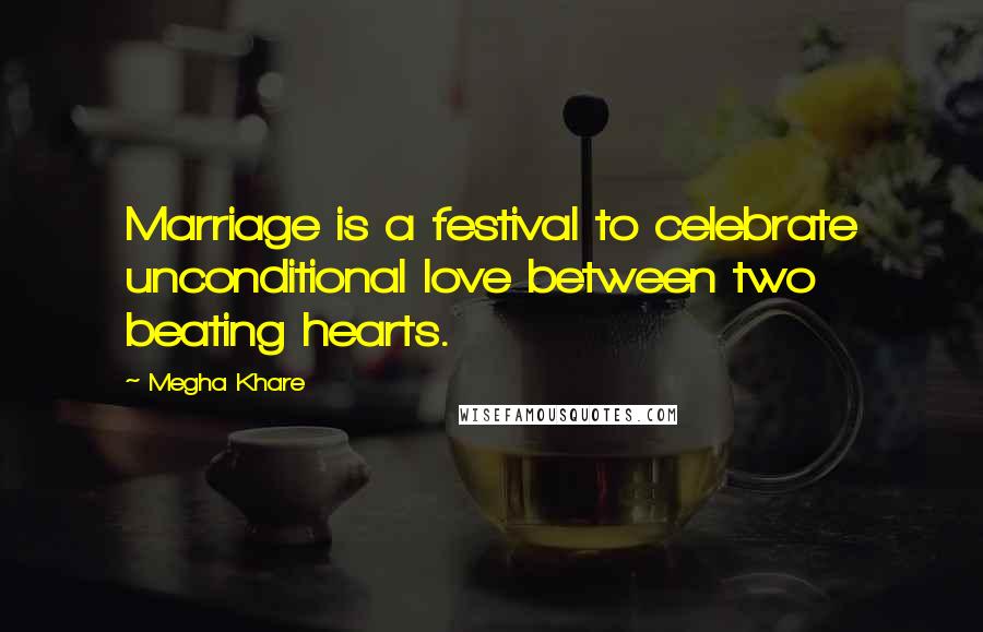 Megha Khare Quotes: Marriage is a festival to celebrate unconditional love between two beating hearts.