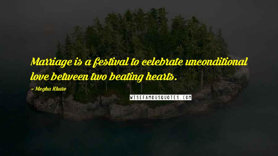 Megha Khare Quotes: Marriage is a festival to celebrate unconditional love between two beating hearts.