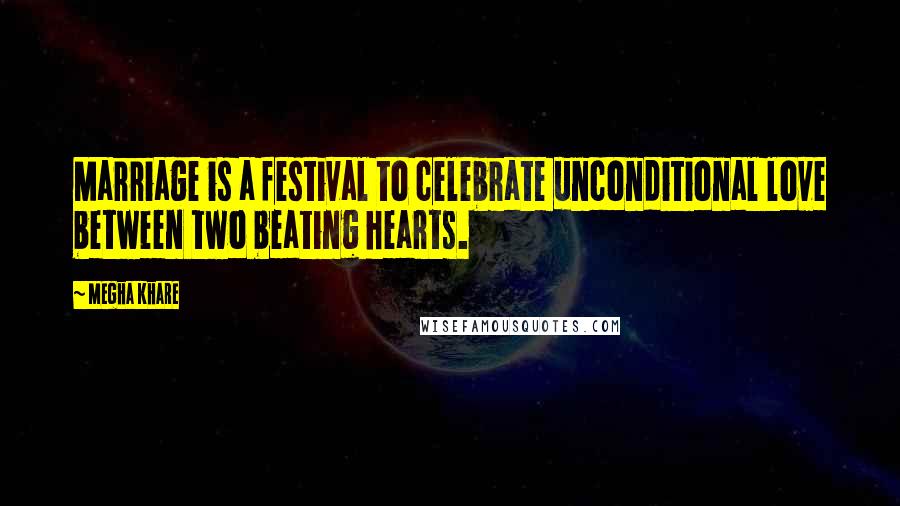 Megha Khare Quotes: Marriage is a festival to celebrate unconditional love between two beating hearts.