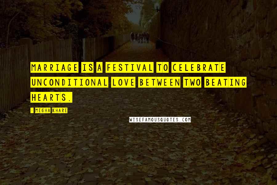 Megha Khare Quotes: Marriage is a festival to celebrate unconditional love between two beating hearts.