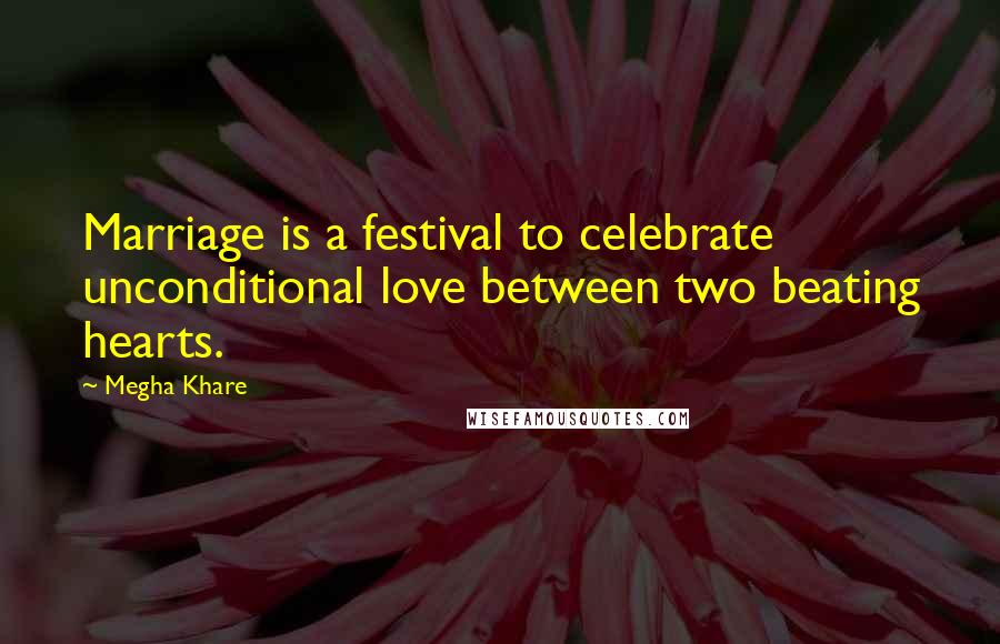 Megha Khare Quotes: Marriage is a festival to celebrate unconditional love between two beating hearts.