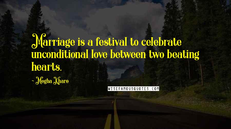 Megha Khare Quotes: Marriage is a festival to celebrate unconditional love between two beating hearts.