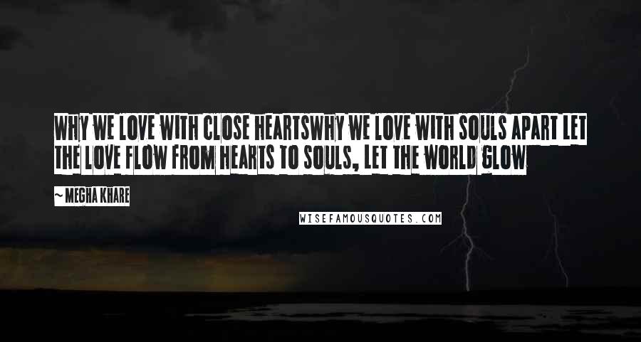 Megha Khare Quotes: Why we love with close heartsWhy we love with souls apart Let the love flow from hearts to souls, Let the world glow