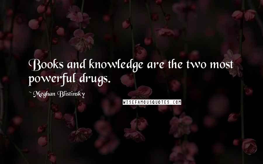 Meghan Blistinsky Quotes: Books and knowledge are the two most powerful drugs.