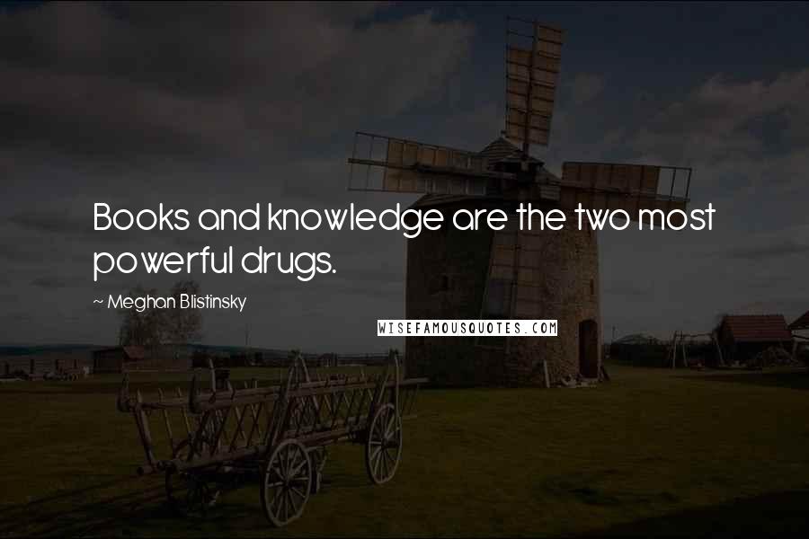 Meghan Blistinsky Quotes: Books and knowledge are the two most powerful drugs.