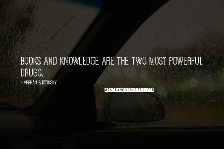 Meghan Blistinsky Quotes: Books and knowledge are the two most powerful drugs.