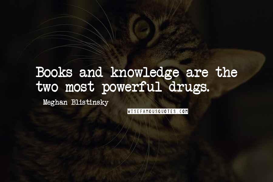 Meghan Blistinsky Quotes: Books and knowledge are the two most powerful drugs.