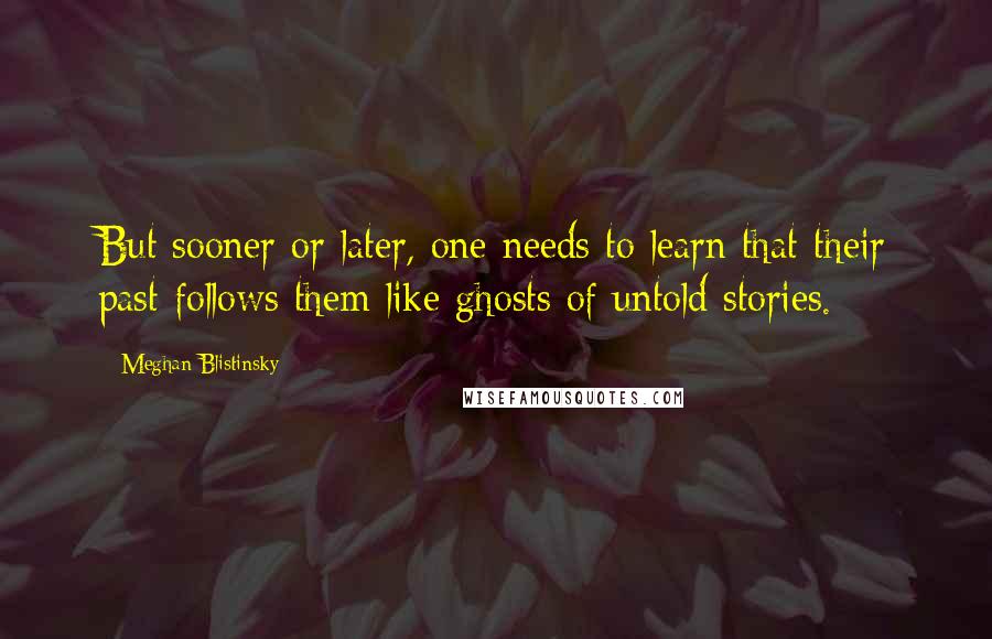 Meghan Blistinsky Quotes: But sooner or later, one needs to learn that their past follows them like ghosts of untold stories.