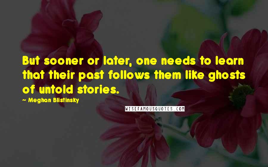Meghan Blistinsky Quotes: But sooner or later, one needs to learn that their past follows them like ghosts of untold stories.