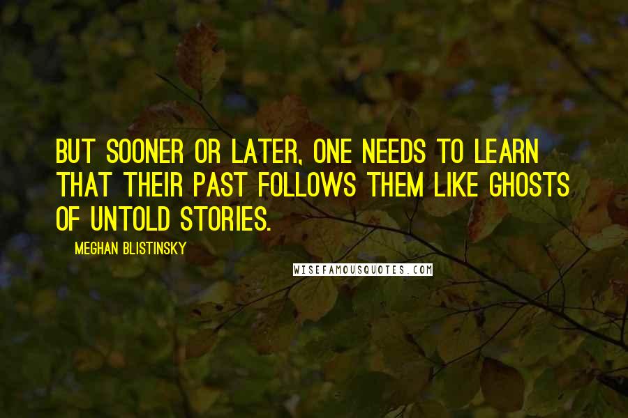 Meghan Blistinsky Quotes: But sooner or later, one needs to learn that their past follows them like ghosts of untold stories.