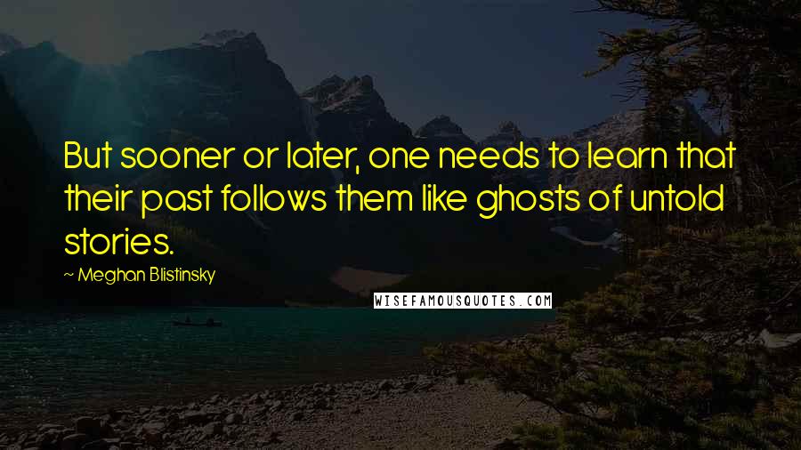 Meghan Blistinsky Quotes: But sooner or later, one needs to learn that their past follows them like ghosts of untold stories.