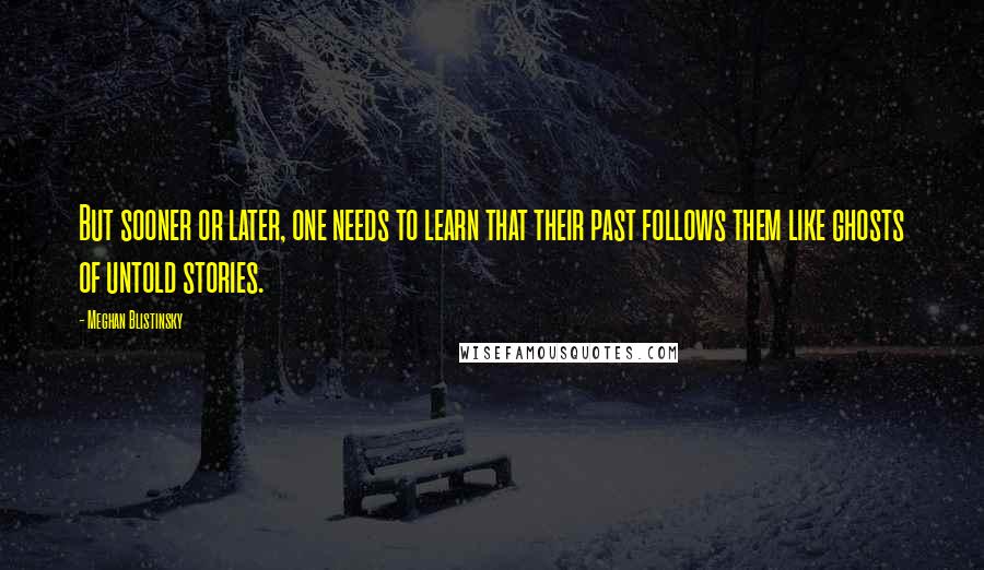 Meghan Blistinsky Quotes: But sooner or later, one needs to learn that their past follows them like ghosts of untold stories.