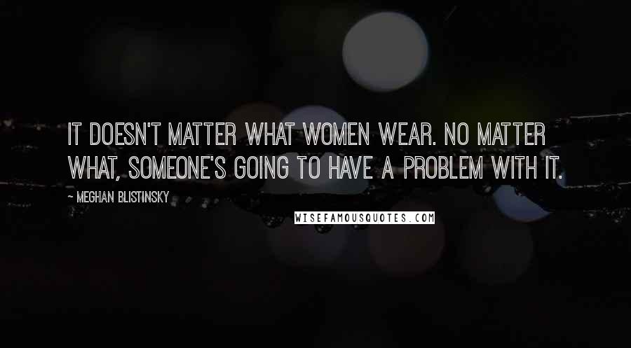 Meghan Blistinsky Quotes: It doesn't matter what women wear. No matter what, someone's going to have a problem with it.