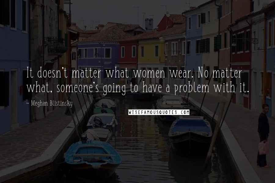 Meghan Blistinsky Quotes: It doesn't matter what women wear. No matter what, someone's going to have a problem with it.