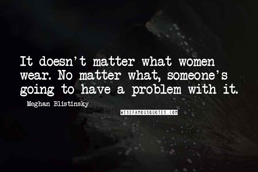 Meghan Blistinsky Quotes: It doesn't matter what women wear. No matter what, someone's going to have a problem with it.