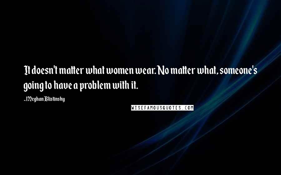 Meghan Blistinsky Quotes: It doesn't matter what women wear. No matter what, someone's going to have a problem with it.