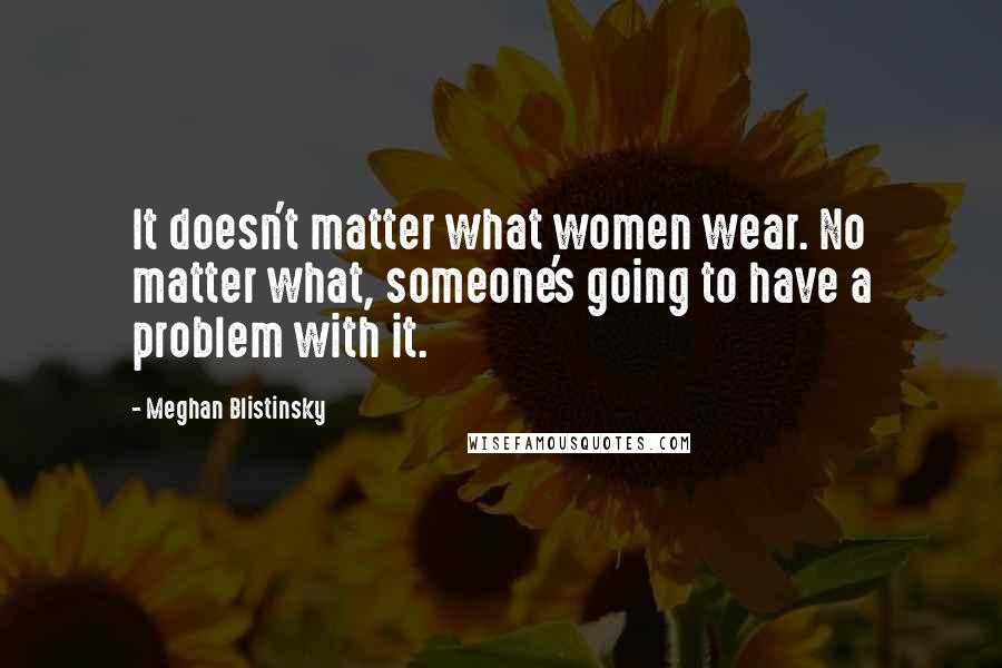 Meghan Blistinsky Quotes: It doesn't matter what women wear. No matter what, someone's going to have a problem with it.